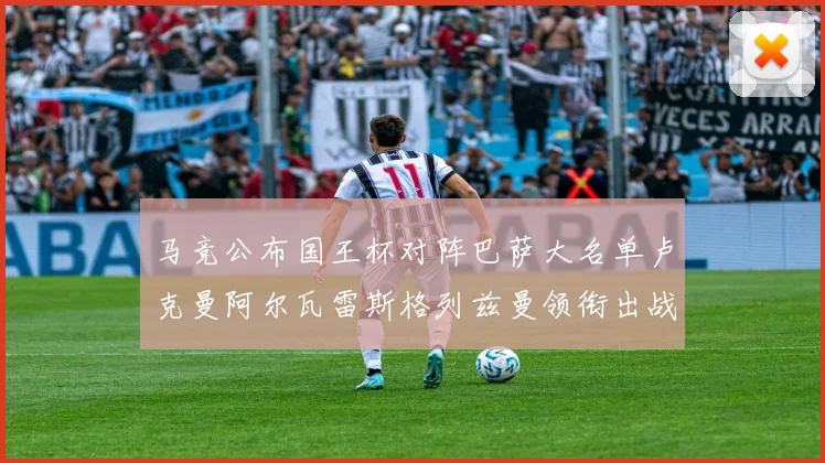 马竞公布国王杯对阵巴萨大名单卢克曼阿尔瓦雷斯格列兹曼领衔出战
