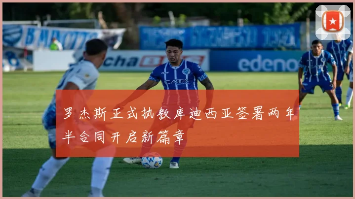 罗杰斯正式执教库迪西亚签署两年半合同开启新篇章