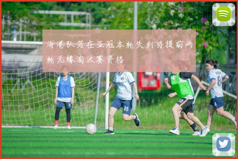 海港队若在亚冠本轮失利将提前两轮无缘淘汰赛资格