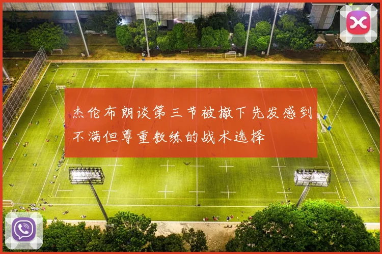 杰伦布朗谈第三节被撤下先发感到不满但尊重教练的战术选择