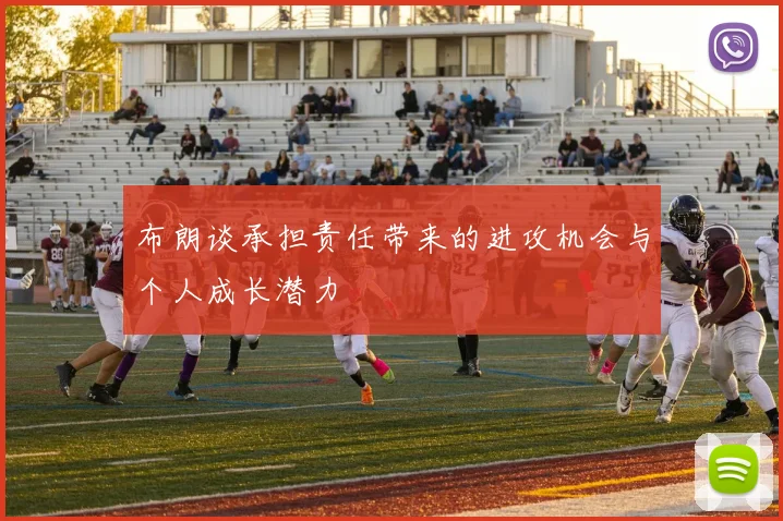 布朗谈承担责任带来的进攻机会与个人成长潜力