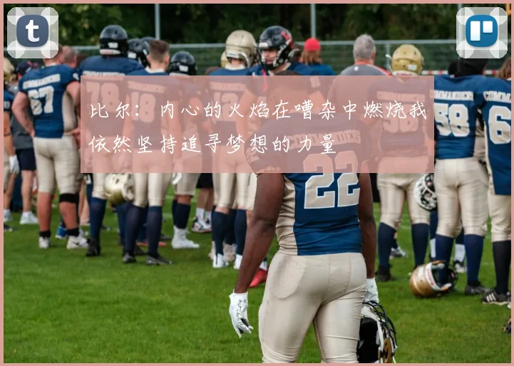 比尔：内心的火焰在嘈杂中燃烧我依然坚持追寻梦想的力量
