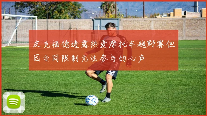 皮克福德透露热爱摩托车越野赛但因合同限制无法参与的心声