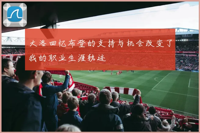 大洛回忆布登的支持与机会改变了我的职业生涯轨迹